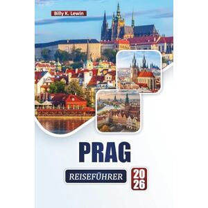 Lewin, Billy K. PRAG REISEFÜHRER 2026: Entdecken Sie die wichtigsten Sehenswürdigkeiten, historischen Sehenswürdigkeiten, die lokale Küche und kulturelle Erlebnisse in der Hauptstadt der Tschechischen Republik. Lewin, Billy K. PRAG REISEFÜHRER 2026: Entdecken Sie die wichtigsten Sehenswürdigkeiten, historischen Sehenswürdigkeiten, die lokale Küche und kulturelle Erlebnisse in der Hauptstadt der Tschechischen Republik.