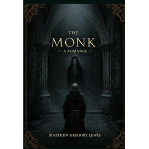 MATTHEW GREGORY LEWIS The Monk: A Romance MATTHEW GREGORY LEWIS The Monk: A Romance