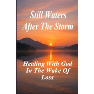 Laxton, S C Still Waters After the Storm: Healing with God in the Wake of Loss Laxton, S C Still Waters After the Storm: Healing with God in the Wake of Loss
