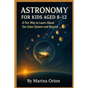 Orion ASTRONOMY FOR KIDS AGED 8-12: A Fun Way to Learn About Our Solar System and Beyond Orion ASTRONOMY FOR KIDS AGED 8-12: A Fun Way to Learn About Our Solar System and Beyond