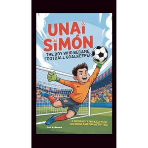 A. Barrow, Carl UNAI SIMÓN: The Boy who Became football Goalkeeper: A biography for kids with Coloring And fun activities A. Barrow, Carl UNAI SIMÓN: The Boy who Became football Goalkeeper: A biography for kids with Coloring And fun activities