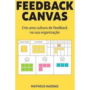 Haddad, Matheus Feedback Canvas: Crie uma cultura de feedback na sua organização Haddad, Matheus Feedback Canvas: Crie uma cultura de feedback na sua organização