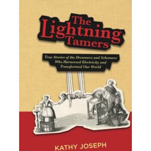 Joseph, Kathy The Lightning Tamers: True Stories of the Dreamers and Schemers Who Harnessed Electricity and Transformed Our World Joseph, Kathy The Lightning Tamers: True Stories of the Dreamers and Schemers Who Harnessed Electricity and Transformed Our World