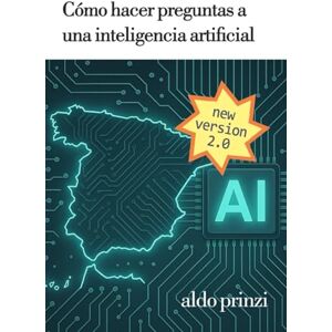 Prinzi, Aldo Cómo hacer preguntas a una inteligencia artificial: Guía práctica de ingeniería de prompts para dominar la IA conversacional Prinzi, Aldo Cómo hacer preguntas a una inteligencia artificial: Guía práctica de ingeniería de prompts para dominar la IA conversacional