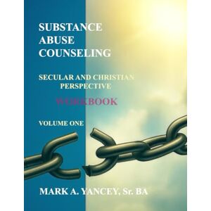 Yancey Sr., Mark A Substance Abuse Counseling Secular and Christian Perspective – Volume One WORKBOOK: Practical Tools for Recovery, Ministry, and Counseling Practice Yancey Sr., Mark A Substance Abuse Counseling Secular and Christian Perspective – Volume One WORKBOOK: Practical Tools for Recovery, Ministry, and Counseling Practice