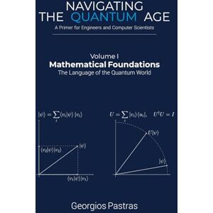 Pastras, Dr. Georgios Mathematical Foundations: The Language of the Quantum World (Navigating the Quantum Age) Pastras, Dr. Georgios Mathematical Foundations: The Language of the Quantum World (Navigating the Quantum Age)