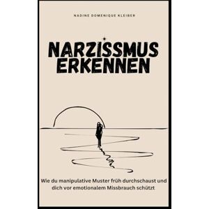Kleiber, Nadine Domenique Narzissmus Erkennen: Wie du manipulative Muster früh durchschaust und dich vor emotionalem Missbrauch schützt Kleiber, Nadine Domenique Narzissmus Erkennen: Wie du manipulative Muster früh durchschaust und dich vor emotionalem Missbrauch schützt