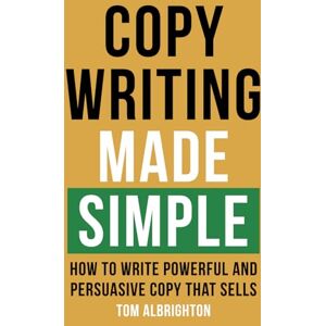 Albrighton, Tom Copywriting Made Simple: How to write powerful and persuasive copy that sells (The Freelance Writer's Starter Kit) Albrighton, Tom Copywriting Made Simple: How to write powerful and persuasive copy that sells (The Freelance Writer's Starter Kit)