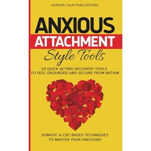 Aurora, Isabel Anxious Attachment Style Tools: 10 Quick Acting Recovery Tools to Feel Grounded and Secure from Within: Somatic & CBT Based Techniques to Master Your Emotions (Secure Within: A Healing Series) Aurora, Isabel Anxious Attachment Style Tools: 10 Quick Acting Recovery Tools to Feel Grounded and Secure from Within: Somatic & CBT Based Techniques to Master Your Emotions (Secure Within: A Healing Series)