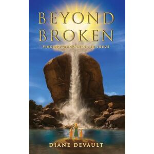 DeVault, Diane Beyond Broken: Finding Wholeness in Jesus DeVault, Diane Beyond Broken: Finding Wholeness in Jesus