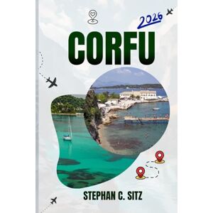 SITZ, STEPHAN C. CORFU TRAVEL GUIDE: Discover Top Attractions, Outdoor Activities, Hidden Gems, and Day Trips For Adventurous Traveler SITZ, STEPHAN C. CORFU TRAVEL GUIDE: Discover Top Attractions, Outdoor Activities, Hidden Gems, and Day Trips For Adventurous Traveler