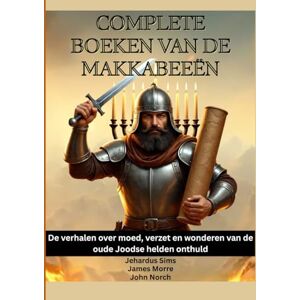 Sims, Jehardus Complete boeken van de Makkabeeën: De verhalen over moed, verzet en wonderen van de oude Joodse helden onthuld Sims, Jehardus Complete boeken van de Makkabeeën: De verhalen over moed, verzet en wonderen van de oude Joodse helden onthuld