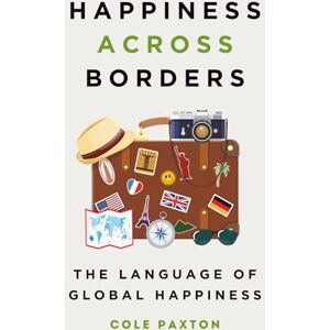 Paxton, Cole Happiness across Borders: The Language of Global Happiness (Basics of Happiness) Paxton, Cole Happiness across Borders: The Language of Global Happiness (Basics of Happiness)