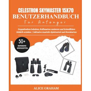 GRAHAM, ALICE CELESTRON SKYMASTER 15X70 BENUTZERHANDBUCH FÜR ANFÄNGER: Doppeltsehen beheben, Kollimation meistern und kristallklare Schärfe erzielen Inklusive Ausricht-Spickzettel und Sternkarten GRAHAM, ALICE CELESTRON SKYMASTER 15X70 BENUTZERHANDBUCH FÜR ANFÄNGER: Doppeltsehen beheben, Kollimation meistern und kristallklare Schärfe erzielen Inklusive Ausricht-Spickzettel und Sternkarten