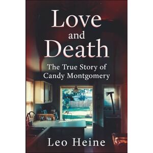 Heine, Leo Love and Death: The True Story of Candy Montgomery Heine, Leo Love and Death: The True Story of Candy Montgomery