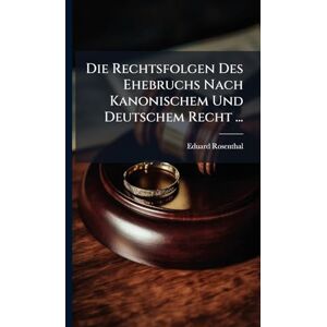 Rosenthal, Eduard Die Rechtsfolgen Des Ehebruchs Nach Kanonischem Und Deutschem Recht ... Rosenthal, Eduard Die Rechtsfolgen Des Ehebruchs Nach Kanonischem Und Deutschem Recht ...