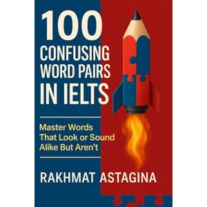 Astagina, Rakhmat 100 Confusing Word Pairs in IELTS: Master Words That Look or Sound Alike But Aren't (The IELTS Word Master Series) Astagina, Rakhmat 100 Confusing Word Pairs in IELTS: Master Words That Look or Sound Alike But Aren't (The IELTS Word Master Series)