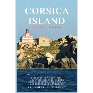A.Walkley, Asher Corsica Island Travel Guide: Discover Top Activities, Mountain Villages, Hidden Gems & Essential Tips for an Unforgettable Adventure (Full Color) (Year-End Travel Explorers) A.Walkley, Asher Corsica Island Travel Guide: Discover Top Activities, Mountain Villages, Hidden Gems & Essential Tips for an Unforgettable Adventure (Full Color) (Year-End Travel Explorers)