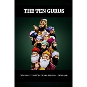 Virk, Ramandeep Kaur THE TEN GURUS: THE COMPLETE HISTORY OF SIKH SPIRITUAL LEADERSHIP Virk, Ramandeep Kaur THE TEN GURUS: THE COMPLETE HISTORY OF SIKH SPIRITUAL LEADERSHIP