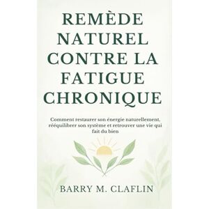 M. Claflin, Barry REMÈDE NATUREL CONTRE LA FATIGUE CHRONIQUE: Comment restaurer son énergie naturellement, rééquilibrer son système et retrouver une vie qui fait du bien M. Claflin, Barry REMÈDE NATUREL CONTRE LA FATIGUE CHRONIQUE: Comment restaurer son énergie naturellement, rééquilibrer son système et retrouver une vie qui fait du bien