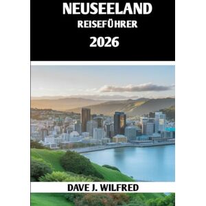 Wilfred, Dave J Neuseeland Reiseführer 2026: Wichtige Tipps, Geheimtipps und lokale Geheimnisse für unvergessliche Abenteuer Wilfred, Dave J Neuseeland Reiseführer 2026: Wichtige Tipps, Geheimtipps und lokale Geheimnisse für unvergessliche Abenteuer