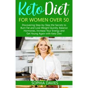 Davies, Sophia Keto Diet for Women Over 50: Discovering Step-by-Step the Secrets to Burn Fat and Lose Weight Quickly, Balance Hormones, Increase Your Energy and Get Young Again with Keto Diet Davies, Sophia Keto Diet for Women Over 50: Discovering Step-by-Step the Secrets to Burn Fat and Lose Weight Quickly, Balance Hormones, Increase Your Energy and Get Young Again with Keto Diet