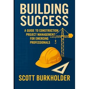 Scott Building Success: A Guide to Construction Project Management for Emerging Professionals Scott Building Success: A Guide to Construction Project Management for Emerging Professionals