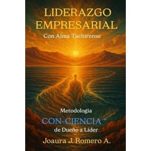 Romero A., Ing. Joaura J LIDERAZGO EMPRESARIAL: CON ALMA TACHIRENSE. Metodología CON-CIENCIA® De dueño a Líder: CON ALMA TACHIRENSE. Metodología CON-CIENCIA(R) De dueño a Líder Romero A., Ing. Joaura J LIDERAZGO EMPRESARIAL: CON ALMA TACHIRENSE. Metodología CON-CIENCIA® De dueño a Líder: CON ALMA TACHIRENSE. Metodología CON-CIENCIA(R) De dueño a Líder