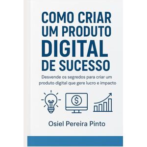 Pinto, Osiel Como Criar um Produto Digital de Sucesso Pinto, Osiel Como Criar um Produto Digital de Sucesso
