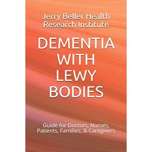 Beller, Jerry DEMENTIA WITH LEWY BODIES: Guide for Doctors, Nurses, Patients, Families, & Caregivers: 1 (2020 Dementia Overview) Beller, Jerry DEMENTIA WITH LEWY BODIES: Guide for Doctors, Nurses, Patients, Families, & Caregivers: 1 (2020 Dementia Overview)