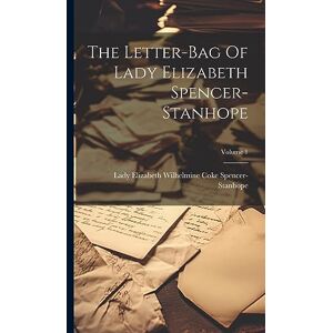 The Letter-bag Of Lady Elizabeth Spencer-stanhope; Volume 1 The Letter-bag Of Lady Elizabeth Spencer-stanhope; Volume 1