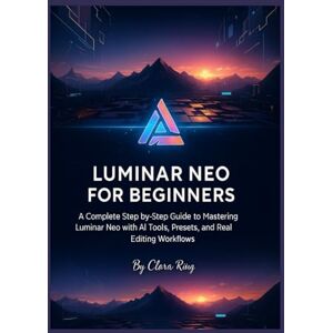 Ruiz, Clara Luminar Neo for Beginners: A Complete Step-by-Step Guide to Mastering Luminar Neo with AI Tools, Presets, and Real Editing Workflows Ruiz, Clara Luminar Neo for Beginners: A Complete Step-by-Step Guide to Mastering Luminar Neo with AI Tools, Presets, and Real Editing Workflows