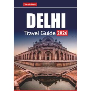 Dabney, Tracy DELHI TRAVEL GUIDE 2026: Explore Top Attractions, Street Food Spots, Walking Tours, and Local Tips for Planning Your Trip to India’s Capital Dabney, Tracy DELHI TRAVEL GUIDE 2026: Explore Top Attractions, Street Food Spots, Walking Tours, and Local Tips for Planning Your Trip to India’s Capital
