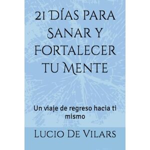 De Vilars, Lucio 21 Días para Sanar y Fortalecer tu Mente: Un viaje de regreso hacia ti mismo De Vilars, Lucio 21 Días para Sanar y Fortalecer tu Mente: Un viaje de regreso hacia ti mismo