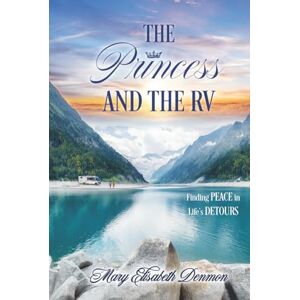 Denmon, Mary Elisabeth The Princess and The RV: Finding Peace in Life’s Detours Denmon, Mary Elisabeth The Princess and The RV: Finding Peace in Life’s Detours