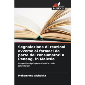 Alshakka, Mohammed Segnalazione di reazioni avverse ai farmaci da parte dei consumatori a Penang, in Malesia: Prospettive degli operatori sanitari e dei consumatori Alshakka, Mohammed Segnalazione di reazioni avverse ai farmaci da parte dei consumatori a Penang, in Malesia: Prospettive degli operatori sanitari e dei consumatori