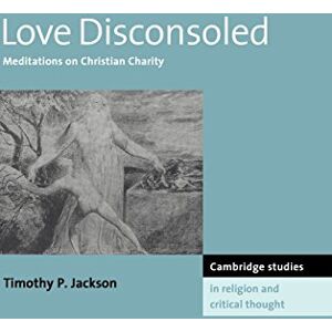 Jackson Love Disconsoled: Meditations on Christian Charity: 7 (Cambridge Studies in Religion and Critical Thought, Series Number 7) Jackson Love Disconsoled: Meditations on Christian Charity: 7 (Cambridge Studies in Religion and Critical Thought, Series Number 7)