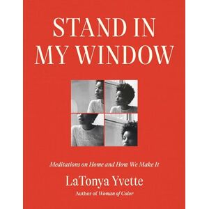 Yvette, LaTonya Stand in My Window: Meditations on Home and How We Make It Yvette, LaTonya Stand in My Window: Meditations on Home and How We Make It
