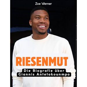 Werner, Zoe Riesenmut: Die Biografie über Giannis Antetokounmpo. Komplett in Farbe Werner, Zoe Riesenmut: Die Biografie über Giannis Antetokounmpo. Komplett in Farbe