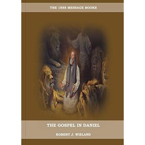Wieland, Robert J The Gospel in Daniel: (Whoso Read Let Him Understand, Revelation of Things to Come, the third angels message, country living importance): 1 (Robert J. Wieland Books Collection) Wieland, Robert J The Gospel in Daniel: (Whoso Read Let Him Understand, Revelation of Things to Come, the third angels message, country living importance): 1 (Robert J. Wieland Books Collection)