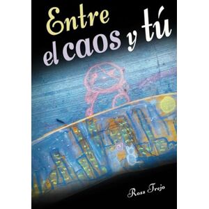 Trejo, Ross Entre el Caos y Tú: El hilo que nos une a través de la lucha y la resiliencia en un viaje hacia la superación personal Trejo, Ross Entre el Caos y Tú: El hilo que nos une a través de la lucha y la resiliencia en un viaje hacia la superación personal
