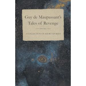 Maupassant, Guy De Guy de Maupassant's Tales of Revenge A Collection of Short Stories Maupassant, Guy De Guy de Maupassant's Tales of Revenge A Collection of Short Stories