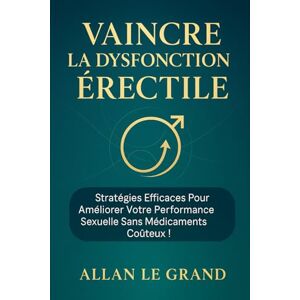 LE GRAND, ALLAN VAINCRE LA DYSFONCTION ÉRECTILE: Stratégies efficaces pour améliorer votre performance sexuelle sans médicaments coûteux !: 2 (dysfonctionnement erectile) LE GRAND, ALLAN VAINCRE LA DYSFONCTION ÉRECTILE: Stratégies efficaces pour améliorer votre performance sexuelle sans médicaments coûteux !: 2 (dysfonctionnement erectile)