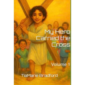 Bradford, TiaMarie My Hero Carried the Cross: Volume 1 Bradford, TiaMarie My Hero Carried the Cross: Volume 1