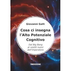 Galli, Giovanni Cosa ci insegna l'Alto Potenziale Cognitivo: Dal Big Bang ai vestiti nuovi dell'imperatore Galli, Giovanni Cosa ci insegna l'Alto Potenziale Cognitivo: Dal Big Bang ai vestiti nuovi dell'imperatore