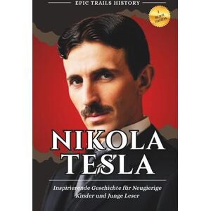 History, Epic Trails Nikola Tesla: Inspirierende Geschichte für Neugierige Kinder und Junge Leser (Epische Pfade Geschichts Abenteuer) History, Epic Trails Nikola Tesla: Inspirierende Geschichte für Neugierige Kinder und Junge Leser (Epische Pfade Geschichts Abenteuer)