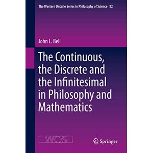 Bell, John L. The Continuous, the Discrete and the Infinitesimal in Philosophy and Mathematics: 82 (The Western Ontario Series in Philosophy of Science, 82) Bell, John L. The Continuous, the Discrete and the Infinitesimal in Philosophy and Mathematics: 82 (The Western Ontario Series in Philosophy of Science, 82)