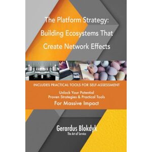 Gerardus Blokdyk - The Art of Service The Platform Strategy: Building Ecosystems That Create Network Effects Gerardus Blokdyk - The Art of Service The Platform Strategy: Building Ecosystems That Create Network Effects