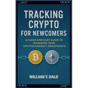 Dale, William T Tracking Crypto for Newcomers: A Clear and Easy Guide to Managing Your Cryptocurrency Investments Dale, William T Tracking Crypto for Newcomers: A Clear and Easy Guide to Managing Your Cryptocurrency Investments