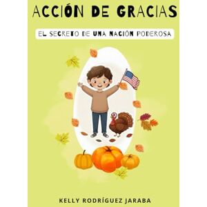RODRÍGUEZ JARABA, KELLY V. ACCIÓN DE GRACIAS ¡El secreto de una nación poderosa!: Edición ilustrada para niños RODRÍGUEZ JARABA, KELLY V. ACCIÓN DE GRACIAS ¡El secreto de una nación poderosa!: Edición ilustrada para niños